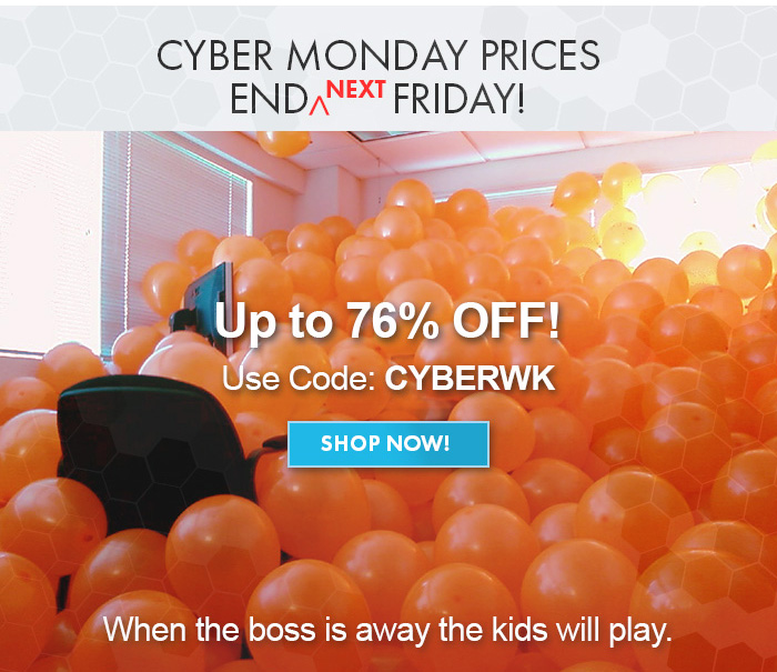 When the Boss is away, the kids will play! CYBER MONDAY Prices end **NEXT** Friday! Up to 76% off! Use Code: CYBERWK. Shop Now>