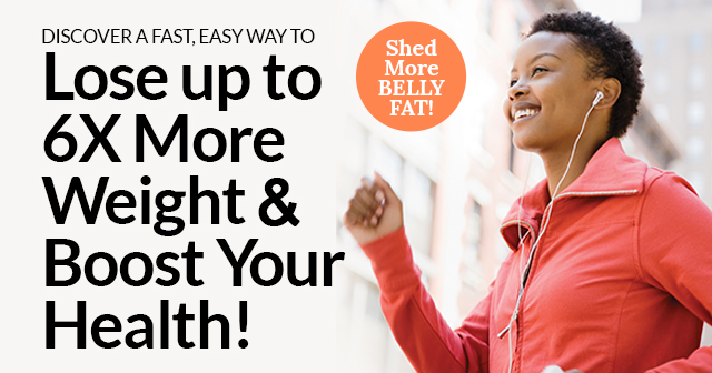 Discover a Fast, Easy Way to Lose up to 6X More Weight & Boost Your Health!