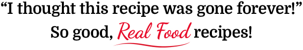 I thought this recipe was gone forever! So good, Real Food recipes!