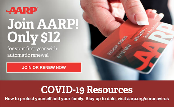 Join AARP! Only $12 for your first year with automatic renewal. JOIN OR RENEW NOW COVID-19 Resources How to protect yourself and your family. Stay up to date, visit aarp.org/coronavirus
