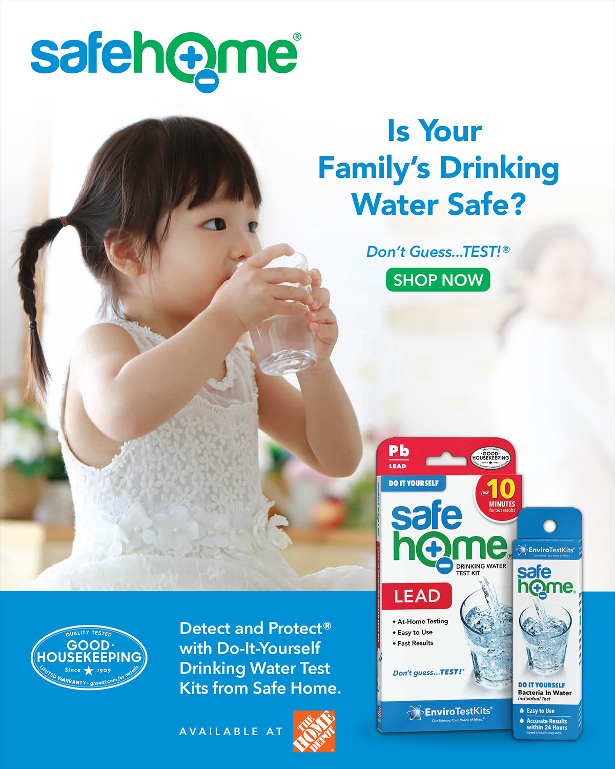 Safe Home® & Good Housekeeping. Is Your Family’s Drinking Water Safe? Don’t Guess… Test!® Shop Now! Detect and Protect® with Do-It-Yourself Drinking Water Test Kits from Safe Home. Available at Home Depot.