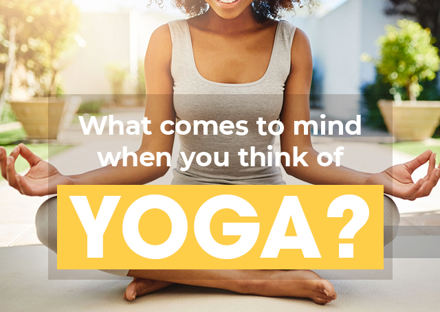 What comes to mind when you think of YOGA?