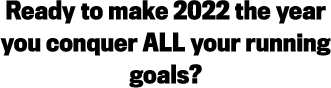 Ready to make 2022 the year you conquer ALL your running goals?