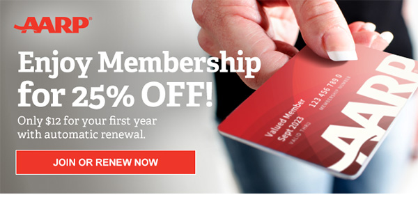 Enjoy Membership for 25% OFF!Only $12 for your first year with automatic renewal. AARP JOIN OR RENEW NOW